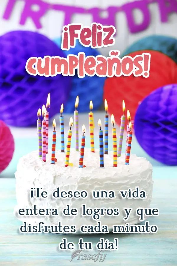 ¡Te deseo una vida entera de logros y que disfrutes cada minuto de tu día! ¡Feliz cumpleaños!