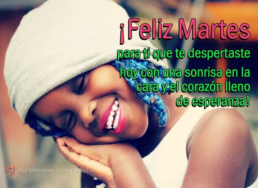 ¡Feliz martes para ti que te despertaste hoy con una sonrisa en la cara y el corazón lleno de esperanza!