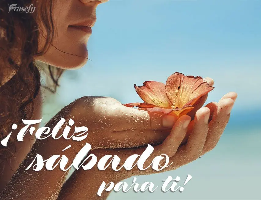 ¡Feliz sábado para ti!
