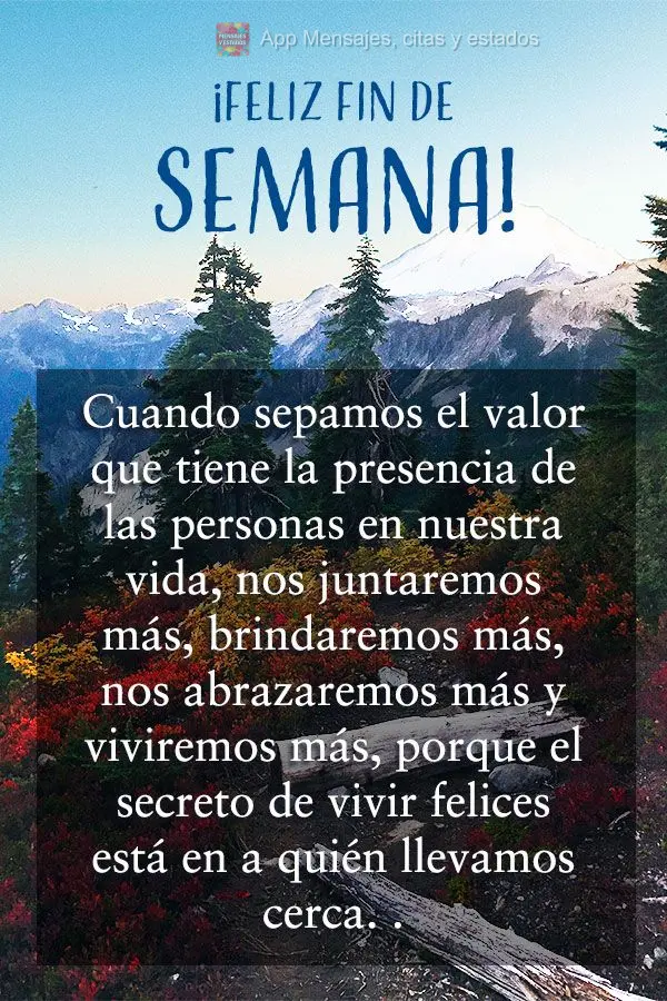Cuando sepamos el valor que tiene la presencia de las personas en nuestra vida, nos juntaremos más, brindaremos más, nos abrazaremos más y viviremos m...