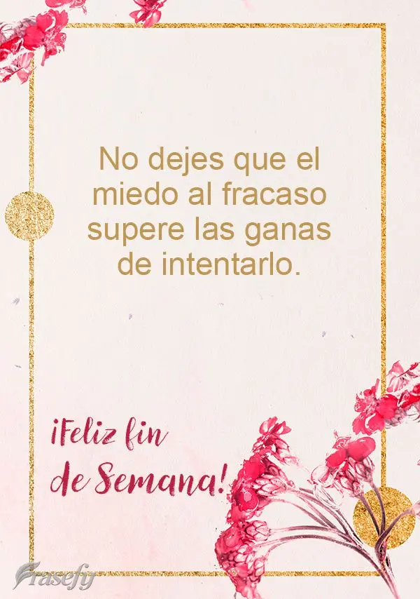 No dejes que el miedo al fracaso supere las ganas de intentarlo. ¡Feliz fin de semana!