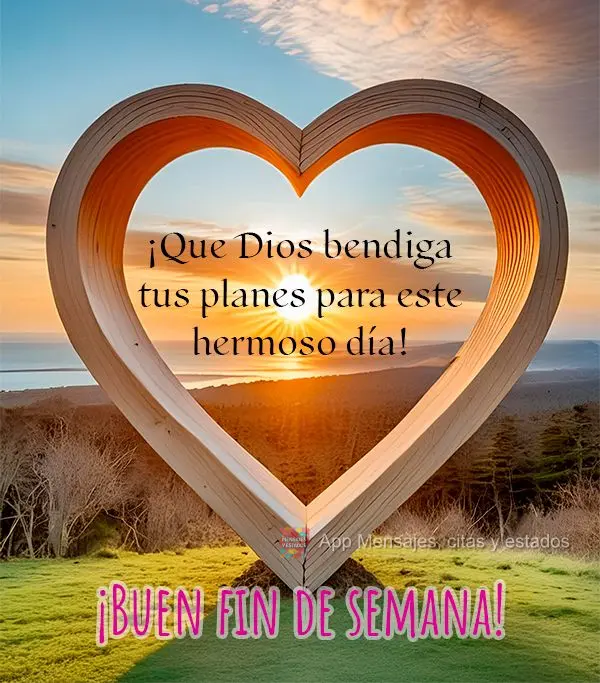 ¡Que Dios bendiga tus planes para este hermoso día! ¡Buen fin de semana!