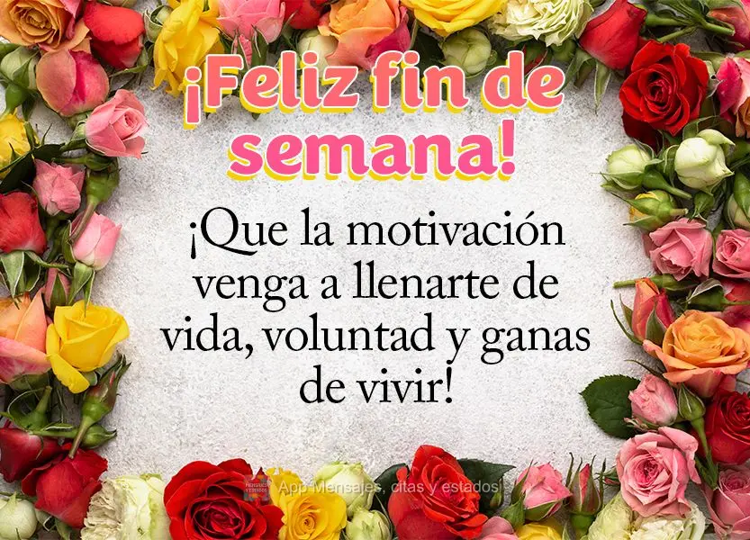 ¡Que la motivación venga a llenarte de vida, voluntad y ganas de vivir! ¡Feliz fin de semana!
