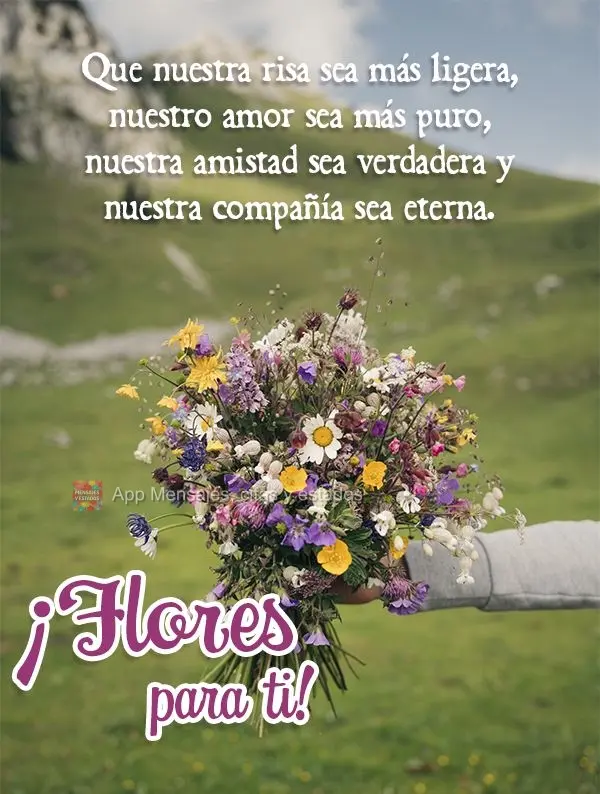 Que nuestra risa sea más ligera, nuestro amor sea más puro, nuestra amistad sea verdadera y nuestra compañía sea eterna. ¡Flores para ti!