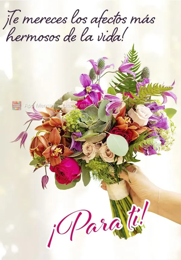 ¡Te mereces los afectos más hermosos de la vida! ¡Para ti!
