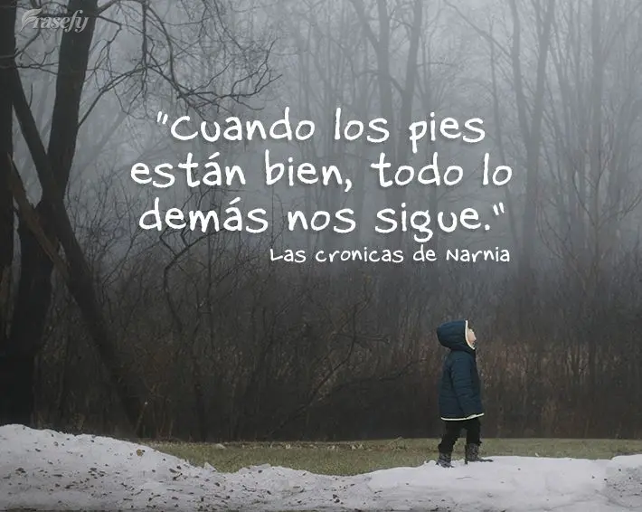 “Quando os pés estão corretos, todo o resto nos acompanha.” A Crônicas de Nárnia