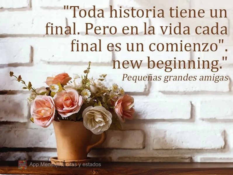"Toda historia tiene un final. Pero en la vida cada final es un comienzo". Pequeñas grandes amigas