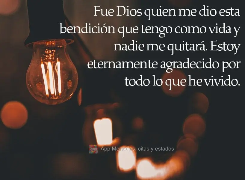 Fue Dios quien me dio esta bendición que tengo como vida y  nadie me quitará. Estoy eternamente agradecido por todo lo que he vivido.