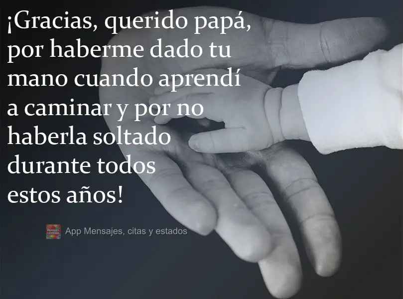 ¡Gracias, querido papá, por haberme dado tu mano cuando aprendí a caminar y por no haberla soltado durante todos estos años!