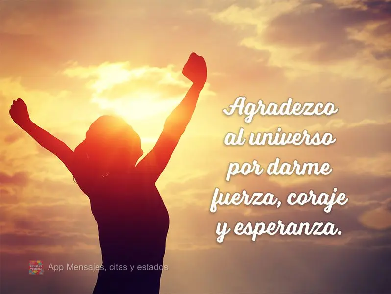 Agradezco al universo por darme fuerza, coraje y esperanza.