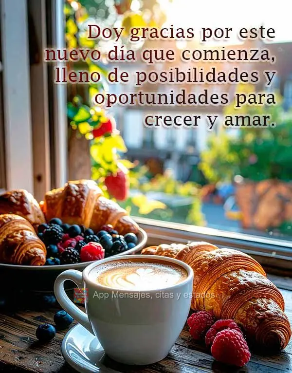 Doy gracias por este nuevo día que comienza, lleno de posibilidades y oportunidades para crecer y amar.