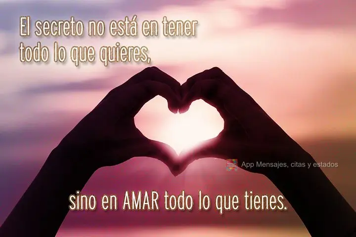 El secreto no está en tener todo lo que quieres, sino en AMAR todo lo que tienes.