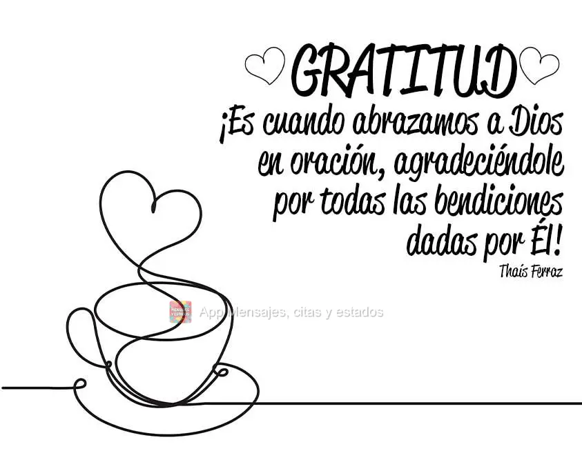Gratitud. ¡Es cuando abrazamos a Dios en oración, agradeciéndole por todas las bendiciones dadas por Él!  Thaís Ferraz