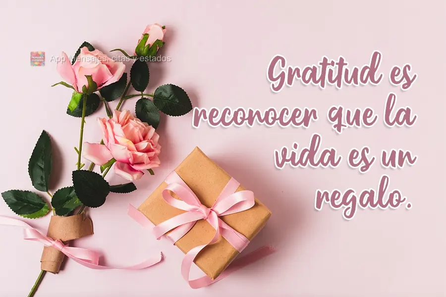 Gratitud es reconocer que la vida es un regalo.
