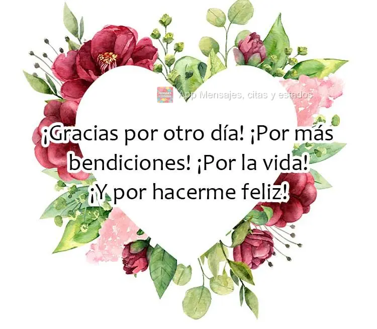 ¡Gracias por otro día! ¡Por más bendiciones! ¡Por la vida! ¡Y por hacerme feliz!