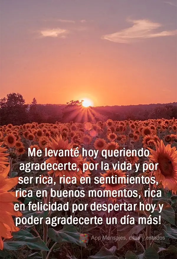 Me levanté hoy queriendo agradecerte, por la vida y por ser rica, rica en sentimientos, rica en buenos momentos, rica en felicidad por despertar hoy y p...
