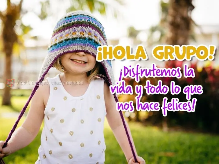 ¡Disfrutemos la vida y todo lo que nos hace felices! ¡Hola grupo!