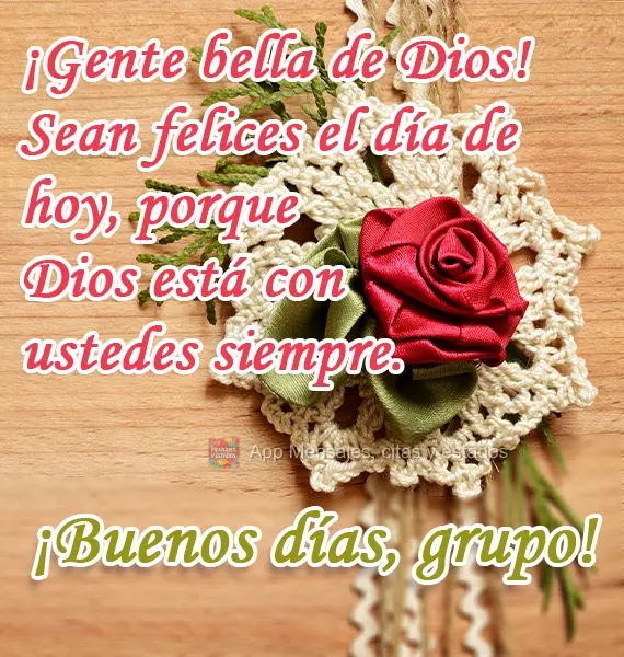 ¡Gente bella de Dios! Sean felices el día de hoy, porque Dios está con ustedes siempre. ¡Buenos días, grupo!