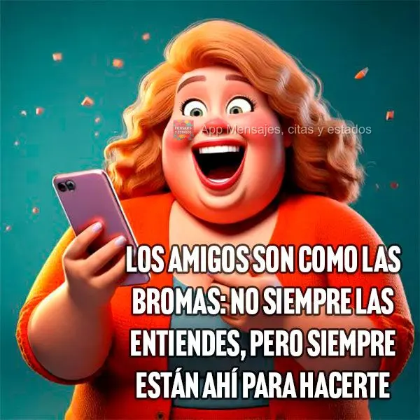 Los amigos son como las bromas: no siempre las entiendes, pero siempre están ahí para hacerte reír.