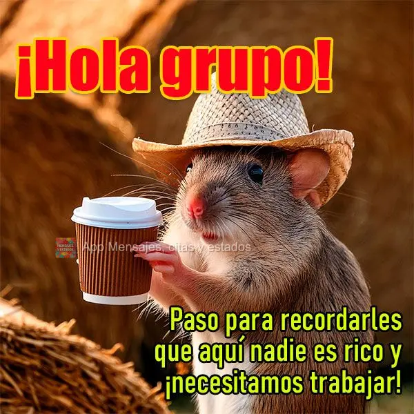 Paso para recordarles que aquí nadie es rico y ¡necesitamos trabajar! ¡Hola grupo!