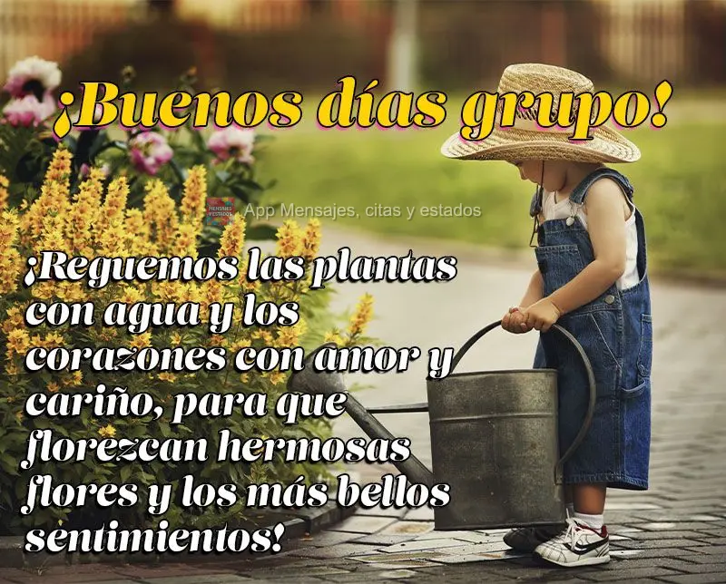 ¡Reguemos las plantas con agua y los corazones con amor y cariño, para que florezcan hermosas flores y los más bellos sentimientos! ¡Buenos días gru...