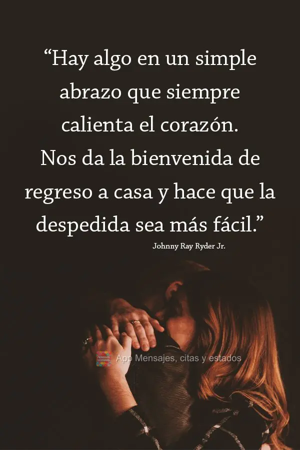 "Hay algo en un simple abrazo que siempre calienta el corazón. Nos da la bienvenida de regreso a casa y hace que la despedida sea más fácil".  Johnny ...
