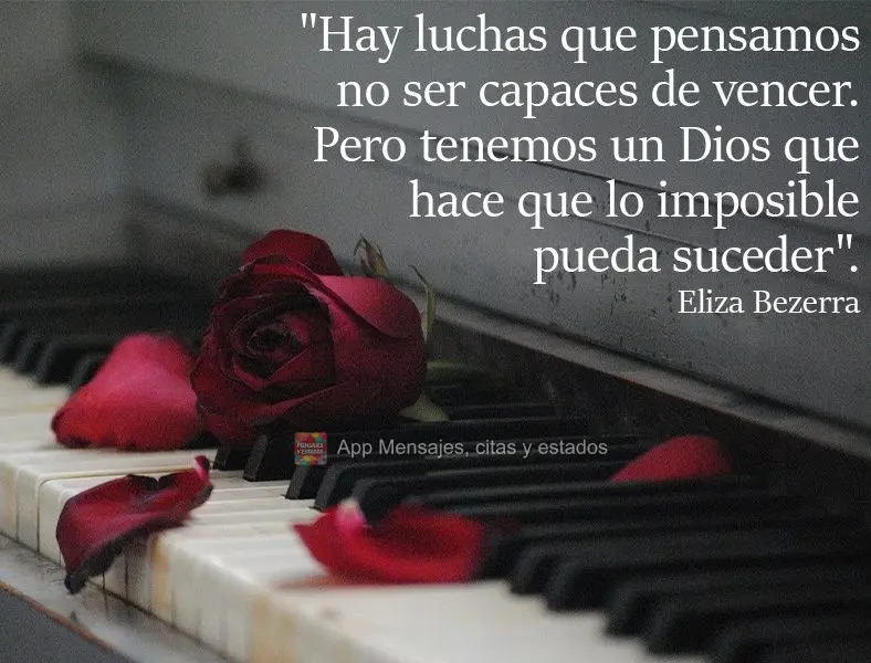 "Hay luchas que pensamos no ser capaces de vencer. Pero tenemos un Dios que hace que lo imposible pueda suceder".  Eliza Bezerra