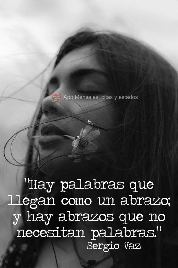 "Hay palabras que llegan como un abrazo; y hay abrazos que no necesitan palabras." Sergio Vaz