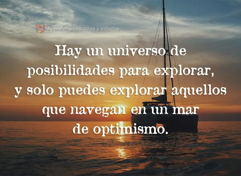 Hay un universo de posibilidades para explorar, y solo puedes explorar aquellos que navegan en un mar de optimismo.