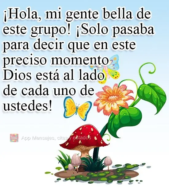 ¡Hola, mi gente bella de este grupo! ¡Solo pasaba para decir que en este preciso momento Dios está al lado de cada uno de ustedes!