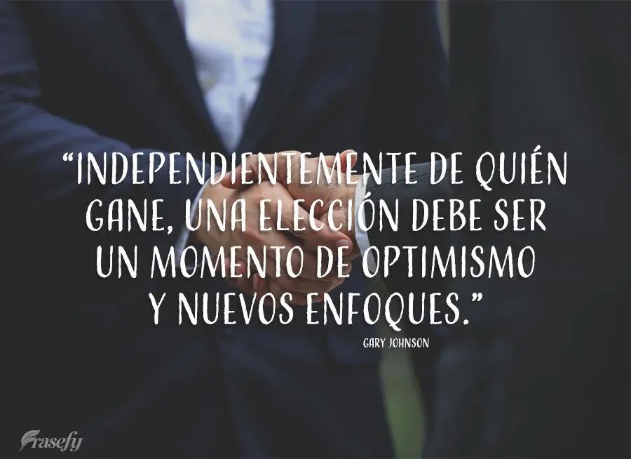 “Independientemente de quién gane, una elección debe ser un momento de optimismo y nuevos enfoques”. Gary Johnson