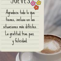 Agradece todo lo que tienes, incluso en las situaciones más difíciles. La gratitud trae paz y felicidad. Jueves