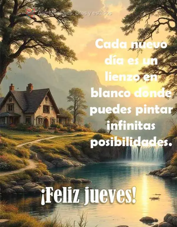 Cada nuevo día es un lienzo en blanco donde puedes pintar infinitas posibilidades. ¡Feliz jueves!
