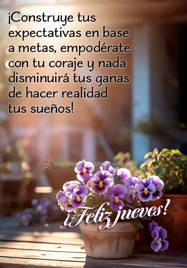 ¡Construye tus expectativas en base a metas, empodérate con tu coraje y nada disminuirá tus ganas de hacer realidad tus sueños! ¡Feliz jueves!