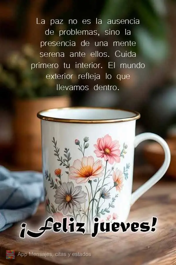 La paz no es la ausencia de problemas, sino la presencia de una mente serena ante ellos. Cuida primero tu interior. El mundo exterior refleja lo que llev...