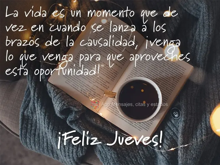 La vida es un momento que de vez en cuando se lanza a los brazos de la causalidad, ¡venga lo que venga para que aproveches esta oportunidad! ¡Feliz jue...