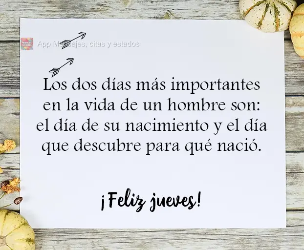 Los dos días más importantes en la vida de un hombre son: el día de su nacimiento y el día que descubre para qué nació. ¡Feliz jueves!