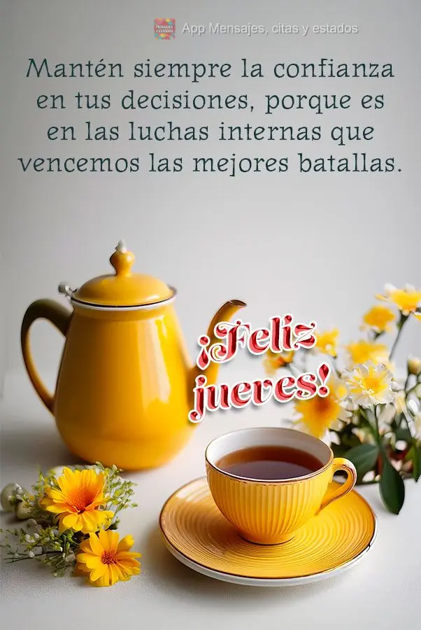 Mantén siempre la confianza en tus decisiones, porque es en las luchas internas que vencemos las mejores batallas. ¡Feliz jueves!