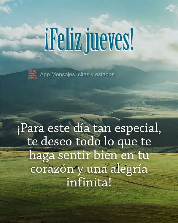 ¡Para este día tan especial, te deseo todo lo que te haga sentir bien en tu corazón y una alegría infinita! ¡Feliz jueves!