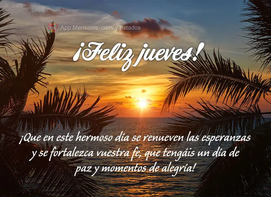 ¡Que en este hermoso día se renueven las esperanzas y se fortalezca vuestra fe, que tengáis un día de paz y momentos de alegría! ¡Feliz jueves!