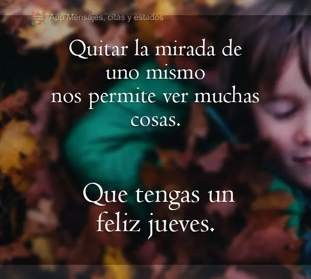 Quitar la mirada de uno mismo nos permite ver muchas cosas. Que tengas un feliz jueves.
