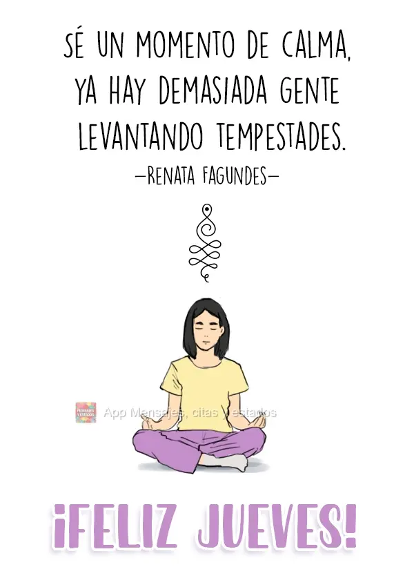 Sé un momento de calma, ya hay demasiada gente levantando tempestades.
- Renata Fagundes ¡Feliz jueves!