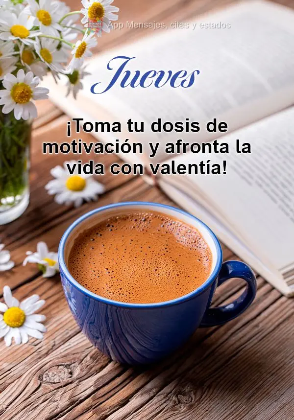 ¡Toma tu dosis de motivación y afronta la vida con valentía! Jueves