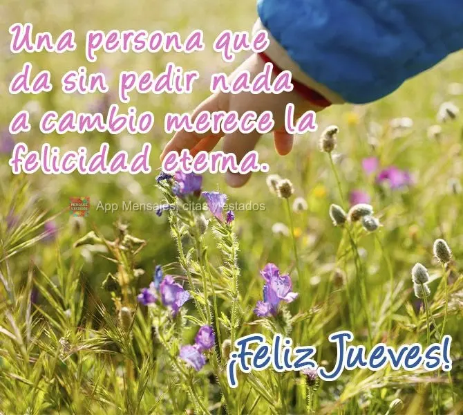 Una persona que da sin pedir nada a cambio merece la felicidad eterna. ¡Feliz jueves!
