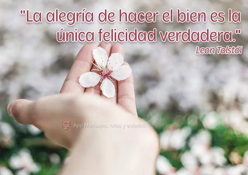 "La alegría de hacer el bien es la única felicidad verdadera". León Tolstói