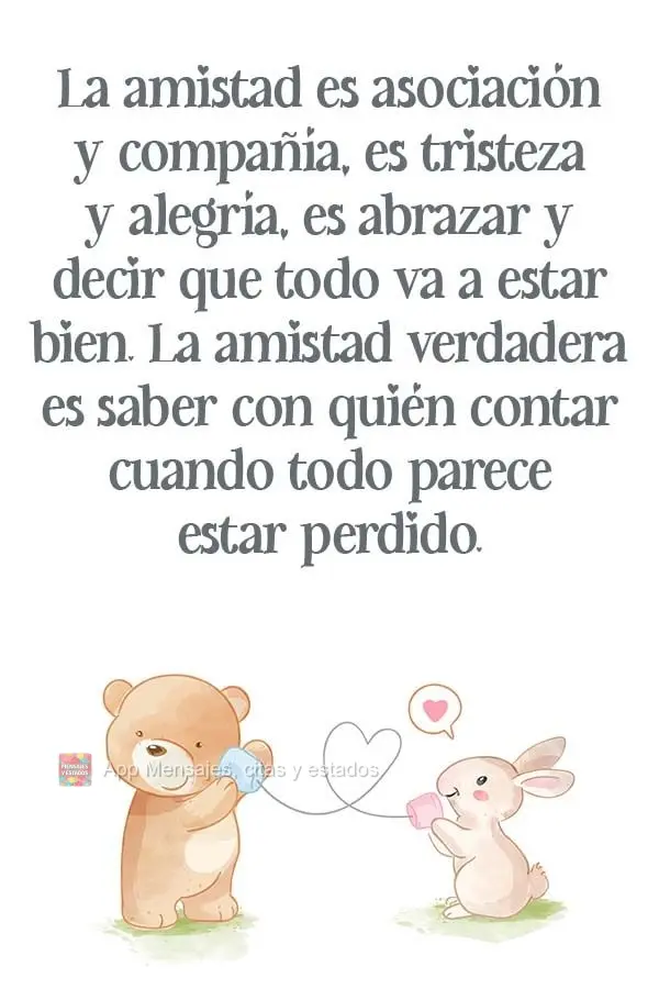 La amistad es asociación y compañía, es tristeza y alegría, es abrazar y decir que todo va a estar bien. La amistad verdadera es saber con quién con...
