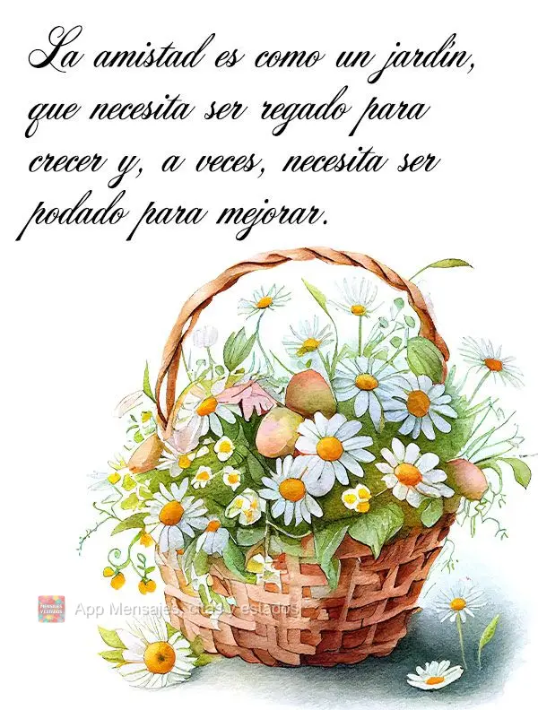 La amistad es como un jardín, que necesita ser regado para crecer y, a veces, necesita ser podado para mejorar.