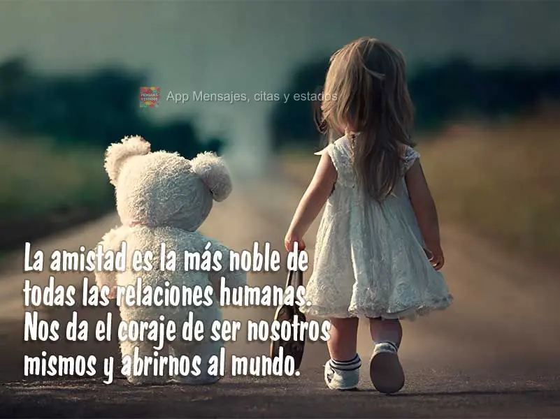 La amistad es la más noble de todas las relaciones humanas. Nos da el coraje de ser nosotros mismos y abrirnos al mundo.