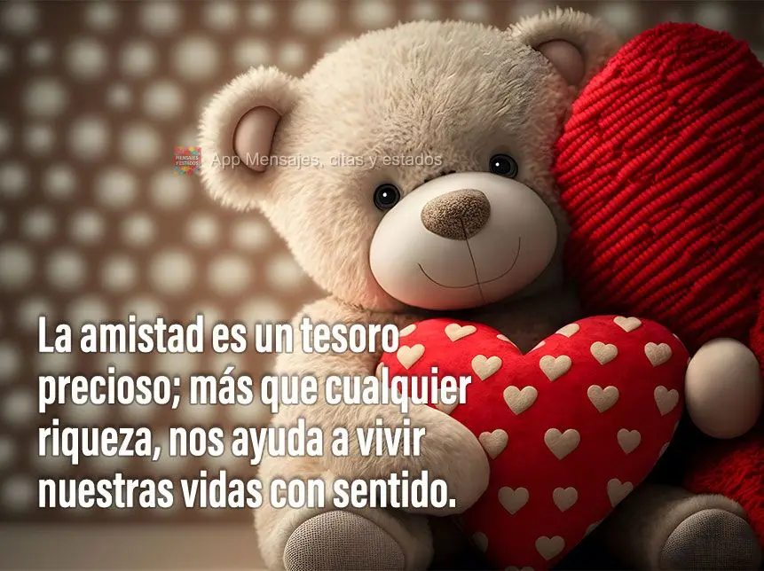 La amistad es un tesoro precioso; más que cualquier riqueza, nos ayuda a vivir nuestras vidas con sentido.