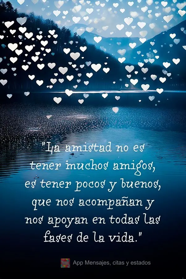 "La amistad no es tener muchos amigos, es tener pocos y buenos, que nos acompañan y nos apoyan en todas las fases de la vida."
